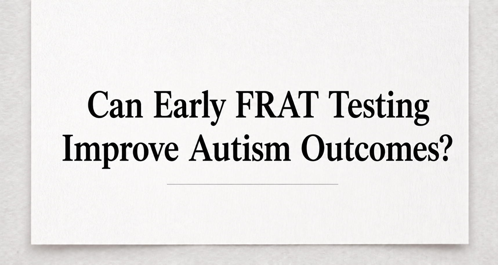Can Early FRAT Testing Improve Autism Outcomes